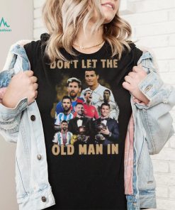 Don’t Let The Old Man In Lionel Messi And Cristiano Ronaldo T shirt, hoodie, sweater, long sleeve and tank top Don’t Let The Old Man In Lionel Messi And Cristiano Ronaldo T shirt