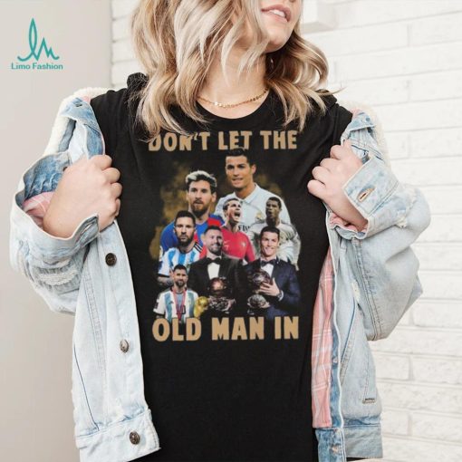 Don’t Let The Old Man In Lionel Messi And Cristiano Ronaldo T shirt