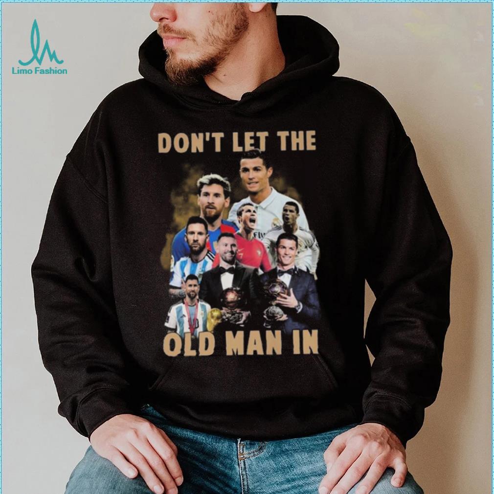Don’t Let The Old Man In Lionel Messi And Cristiano Ronaldo T shirt Don’t Let The Old Man In Lionel Messi And Cristiano Ronaldo T shirt