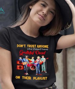 Don’t trust anyone who doesn’t have Grateful Dead on their playlist shirt