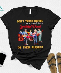 Don’t trust anyone who doesn’t have Grateful Dead on their playlist shirt, hoodie, sweater, long sleeve and tank top Don’t trust anyone who doesn’t have Grateful Dead on their playlist shirt