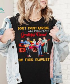 Don’t trust anyone who doesn’t have Grateful Dead on their playlist shirt, hoodie, sweater, long sleeve and tank top Don’t trust anyone who doesn’t have Grateful Dead on their playlist shirt