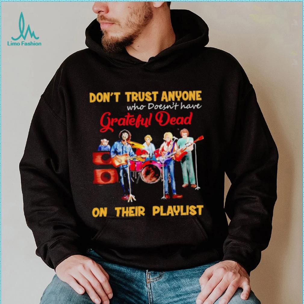 Don’t trust anyone who doesn’t have Grateful Dead on their playlist shirt Don’t trust anyone who doesn’t have Grateful Dead on their playlist shirt