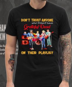 Don’t trust anyone who doesn’t have Grateful Dead on their playlist shirt, hoodie, sweater, long sleeve and tank top Don’t trust anyone who doesn’t have Grateful Dead on their playlist shirt