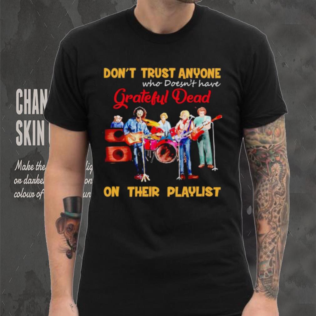 Don’t trust anyone who doesn’t have Grateful Dead on their playlist shirt Don’t trust anyone who doesn’t have Grateful Dead on their playlist shirt