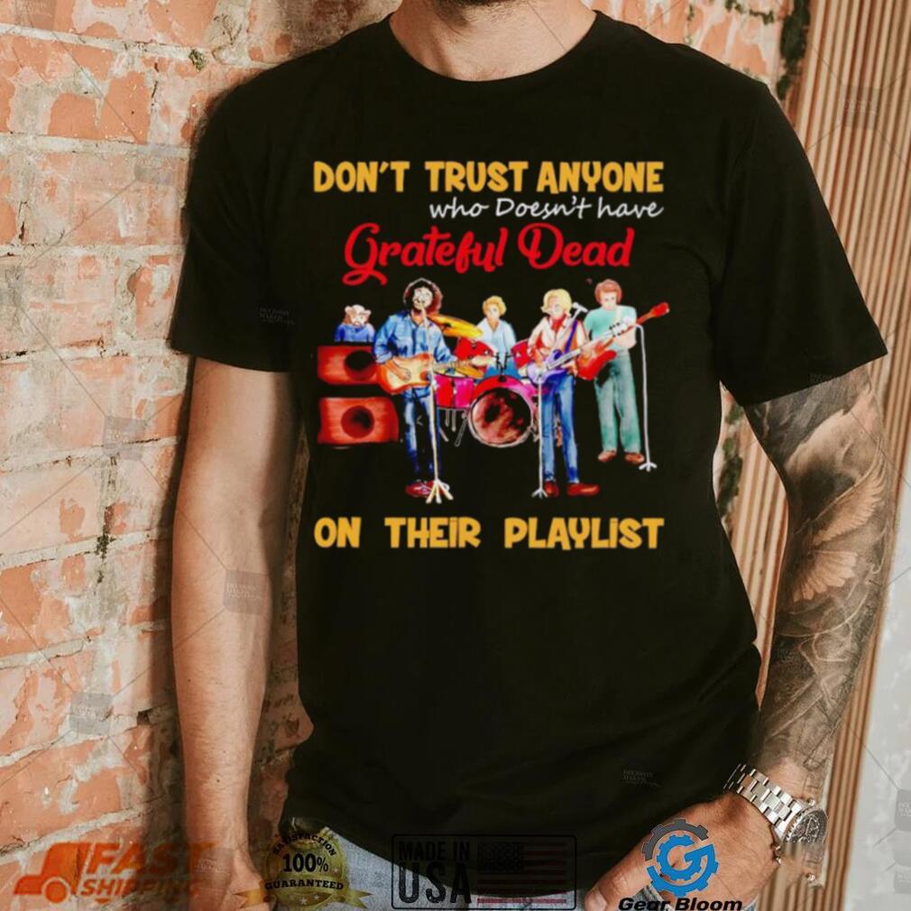 Don’t trust anyone who doesn’t have Grateful Dead on their playlist shirt Don’t trust anyone who doesn’t have Grateful Dead on their playlist shirt