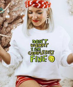 Don’t worry I am completely fine smiley face shirt