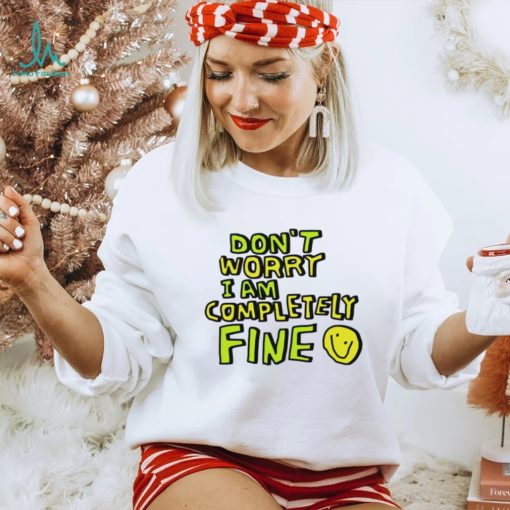 Don’t worry I am completely fine smiley face shirt