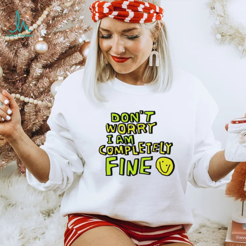 Don’t worry I am completely fine smiley face shirt Don’t worry I am completely fine smiley face shirt