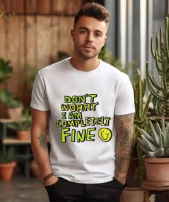 Don’t worry I am completely fine smiley face shirt