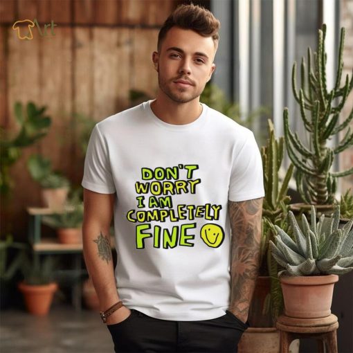 Don’t worry I am completely fine smiley face shirt
