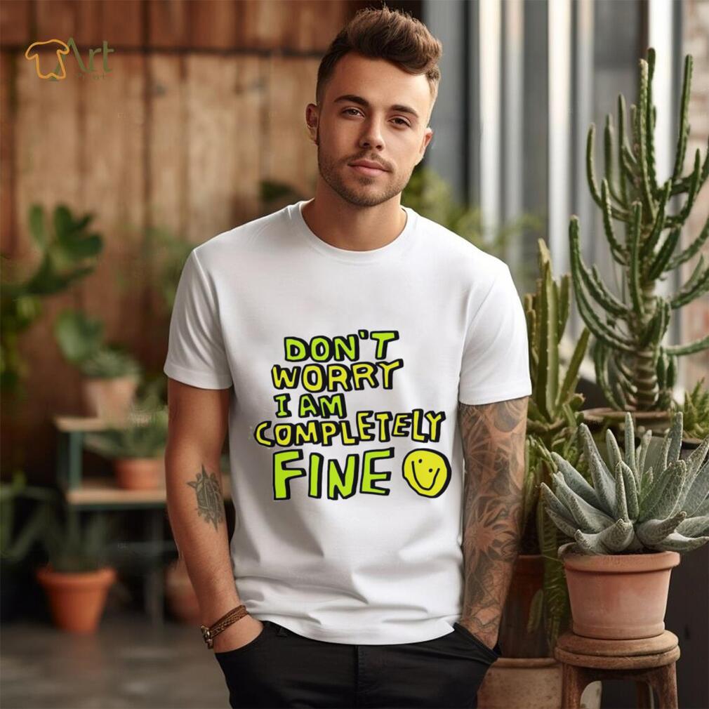 Don’t worry I am completely fine smiley face shirt Don’t worry I am completely fine smiley face shirt