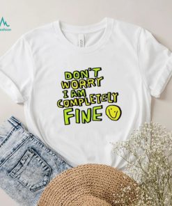 Don’t worry I am completely fine smiley face shirt