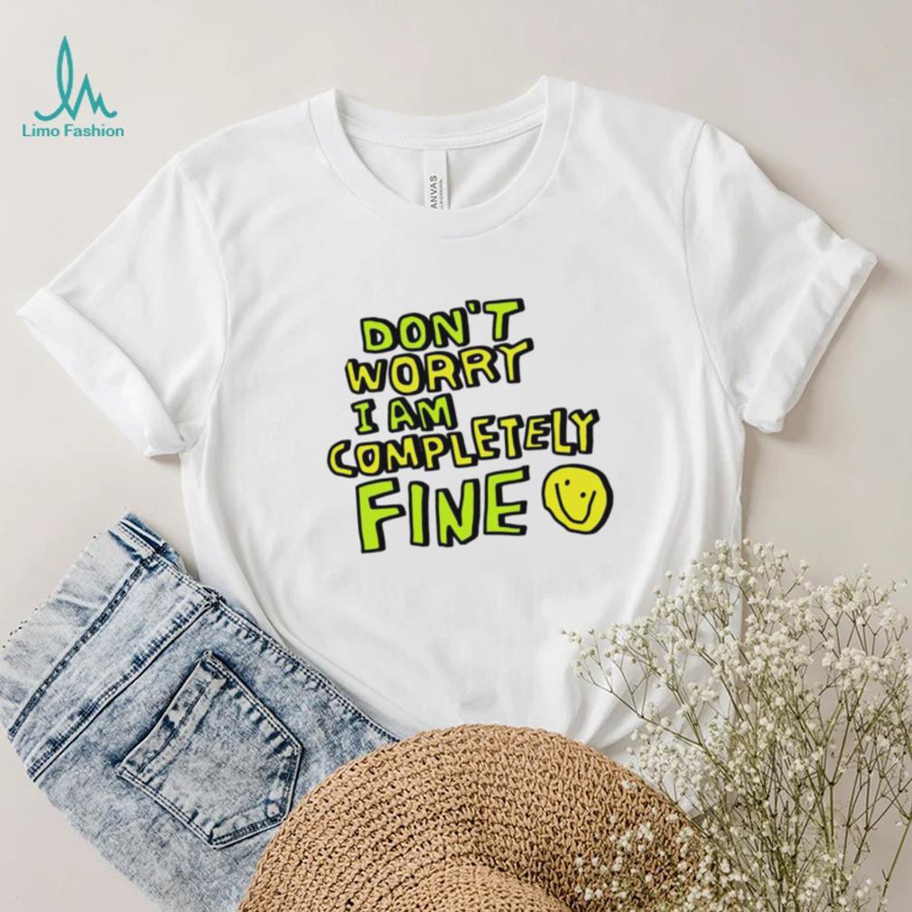 Don’t worry I am completely fine smiley face shirt Don’t worry I am completely fine smiley face shirt