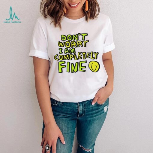 Don’t worry I am completely fine smiley face shirt