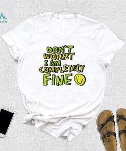 Don’t worry I am completely fine smiley face shirt