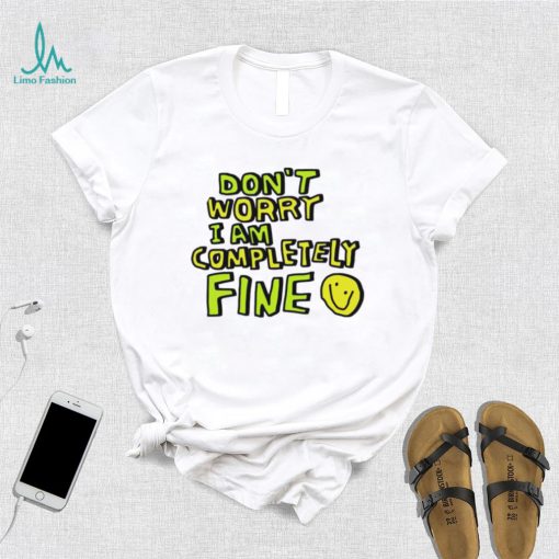 Don’t worry I am completely fine smiley face shirt