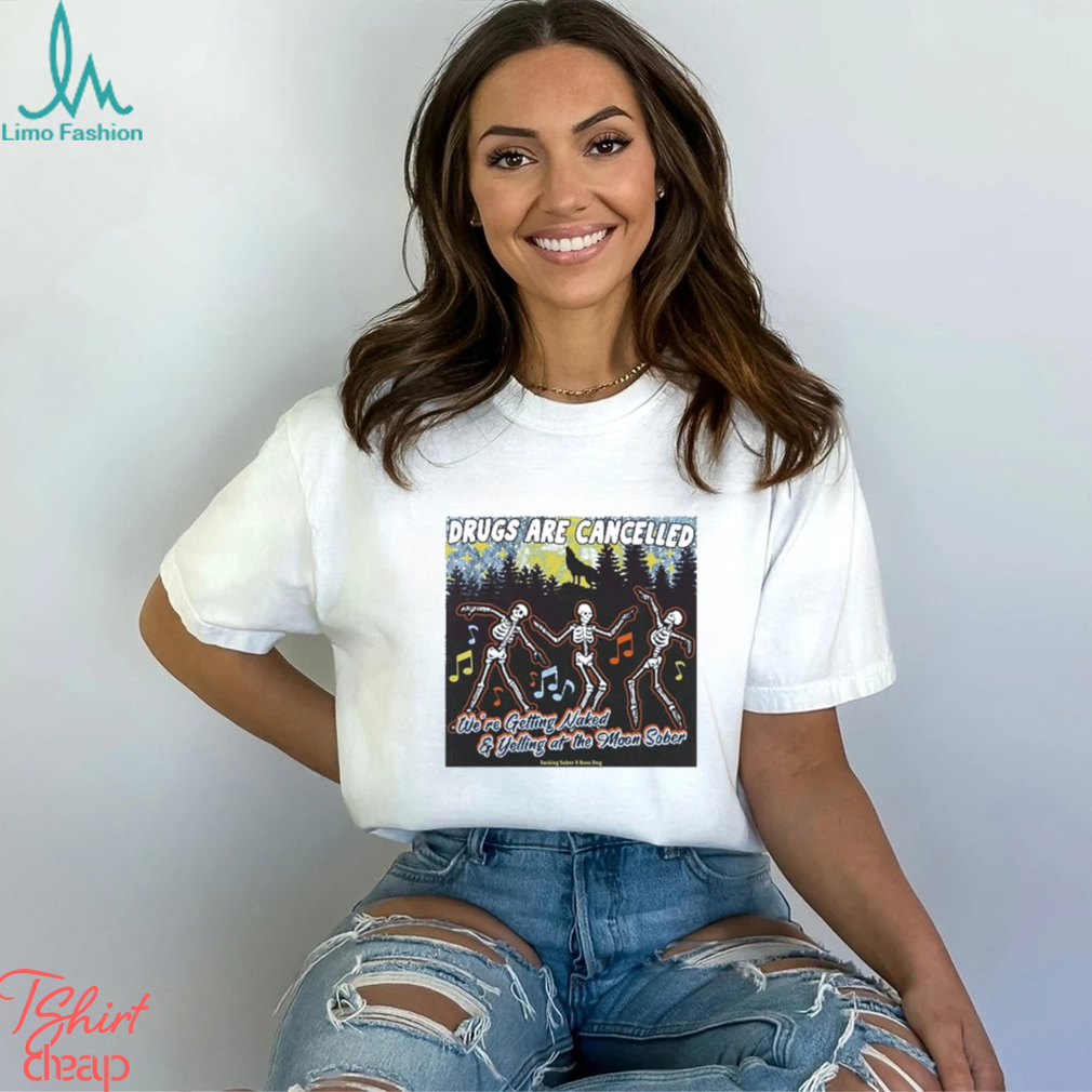 Drugs Are Cancelled We’re Getting Naked And Yelling At The Moon Sober Shirt Drugs Are Cancelled We’re Getting Naked And Yelling At The Moon Sober Shirt