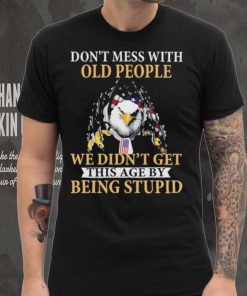 Eagle don’t mess with ould people we didn’t get this age by being stupid American flag t shirt, hoodie, sweater, long sleeve and tank top Eagle don’t mess with ould people we didn’t get this age by being stupid American flag t shirt