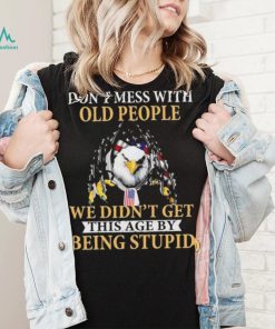Eagle don’t mess with ould people we didn’t get this age by being stupid American flag t shirt, hoodie, sweater, long sleeve and tank top Eagle don’t mess with ould people we didn’t get this age by being stupid American flag t shirt