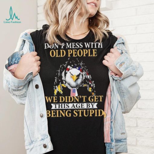 Eagle don’t mess with ould people we didn’t get this age by being stupid American flag t shirt