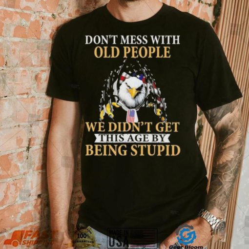 Eagle don’t mess with ould people we didn’t get this age by being stupid American flag t shirt