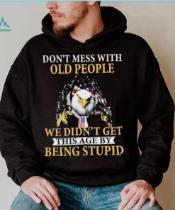 Eagle don’t mess with ould people we didn’t get this age by being stupid American flag t shirt, hoodie, sweater, long sleeve and tank top Eagle don’t mess with ould people we didn’t get this age by being stupid American flag t shirt