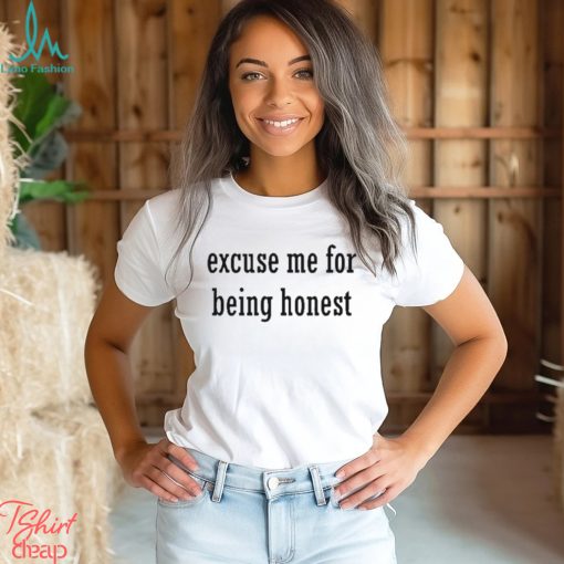 Excuse Me For Being Honest shirt