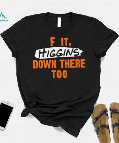 F it higgins down there too shirt