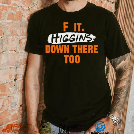 F it higgins down there too shirt