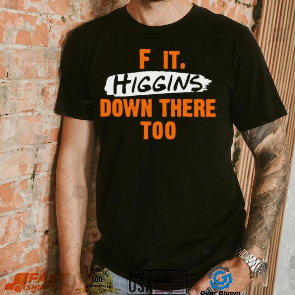 F it higgins down there too shirt F it higgins down there too shirt