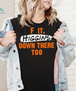 F it higgins down there too shirt