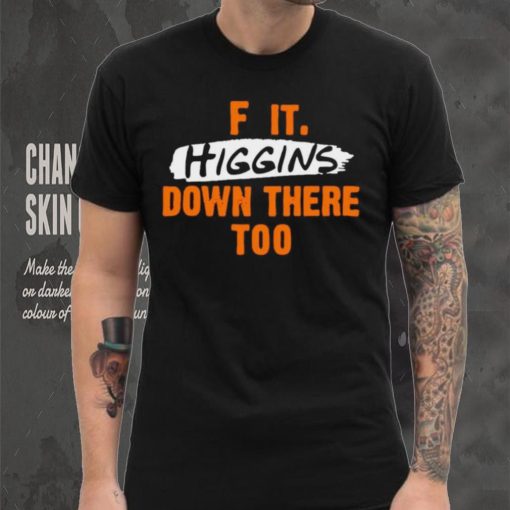 F it higgins down there too shirt