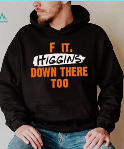 F it higgins down there too shirt