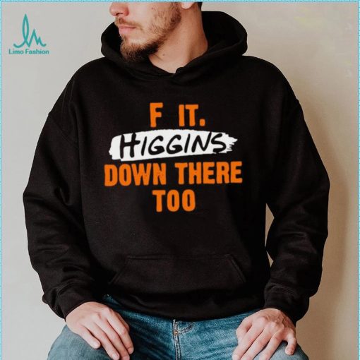 F it higgins down there too shirt
