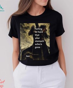 Farting So Hard That Your Stomach Ache Is Gone Sex t shirt, hoodie, sweater, long sleeve and tank top Farting So Hard That Your Stomach Ache Is Gone Sex t shirt