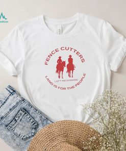 Fence cutters land is for the people shirt