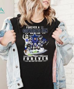 Forever A Dallas Cowboys Win Or Lose Yesterday, Today, Tomorrow Forever No Matter What Shirt, hoodie, sweater, long sleeve and tank top Forever A Dallas Cowboys Win Or Lose Yesterday, Today, Tomorrow Forever No Matter What Shirt