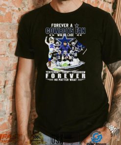 Forever A Dallas Cowboys Win Or Lose Yesterday, Today, Tomorrow Forever No Matter What Shirt, hoodie, sweater, long sleeve and tank top Forever A Dallas Cowboys Win Or Lose Yesterday, Today, Tomorrow Forever No Matter What Shirt
