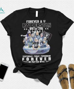Forever a Raiders fan win or lose yesterday today tomorrow forever no matter what shirt