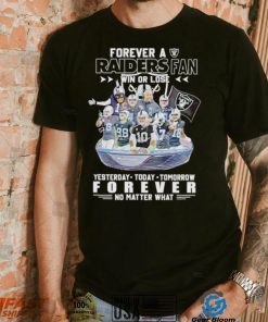 Forever a Raiders fan win or lose yesterday today tomorrow forever no matter what shirt
