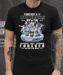 Forever a Raiders fan win or lose yesterday today tomorrow forever no matter what shirt