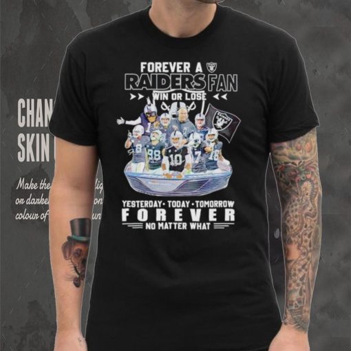 Forever a Raiders fan win or lose yesterday today tomorrow forever no matter what shirt