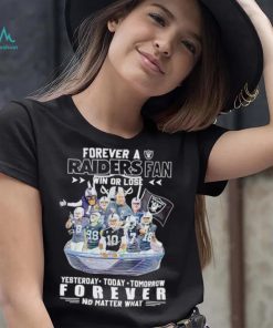 Forever a Raiders fan win or lose yesterday today tomorrow forever no matter what shirt