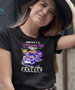 Forever a Vikings fan win or lose yesterday today tomorrow forever no matter what shirt