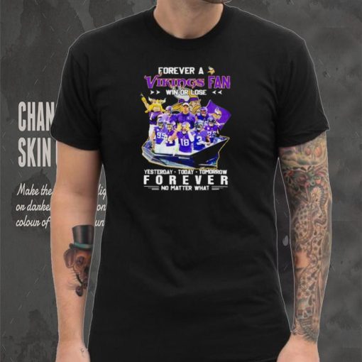 Forever a Vikings fan win or lose yesterday today tomorrow forever no matter what shirt