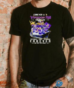 Forever a Vikings fan win or lose yesterday today tomorrow forever no matter what shirt