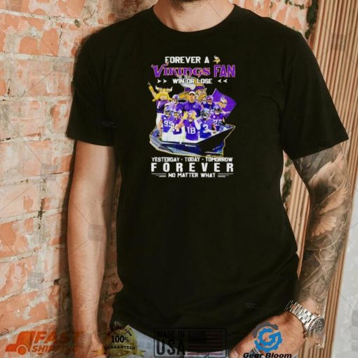 Forever a Vikings fan win or lose yesterday today tomorrow forever no matter what shirt