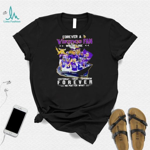 Forever a Vikings fan win or lose yesterday today tomorrow forever no matter what shirt