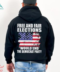 Free And Fair Elections Would End The Democrats Party Shirt, hoodie, sweater, long sleeve and tank top Free And Fair Elections Would End The Democrats Party Shirt
